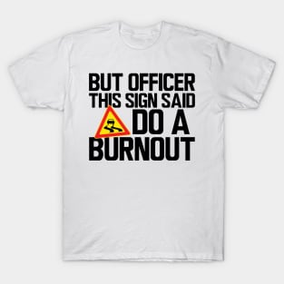 But Officer this sign said do a burnout T-Shirt